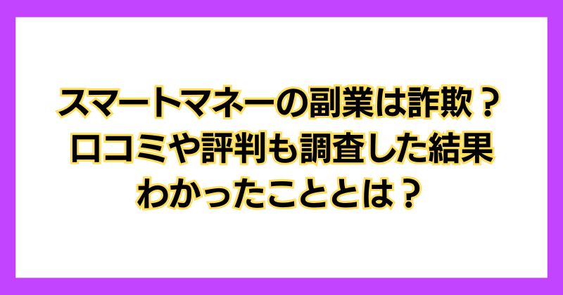 スマートマネーの副業は詐欺？口コミや評判も調査した結果わかったこととは？