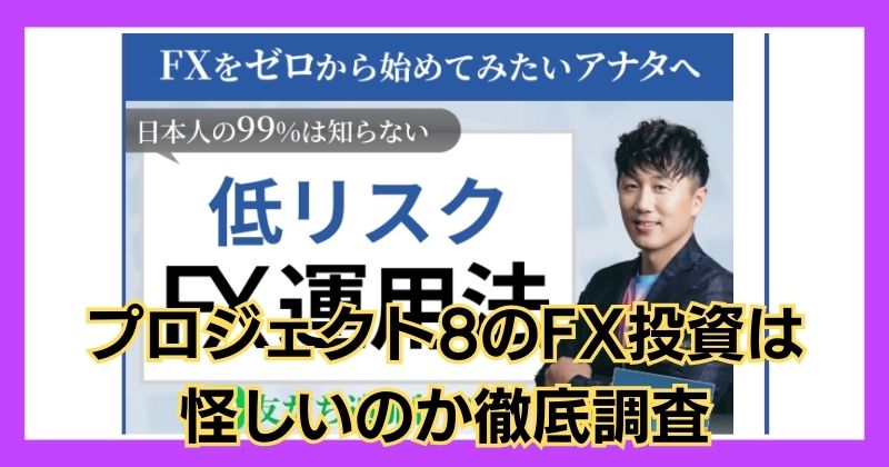 プロジェクト8のFX投資は怪しい？口コミや評判がいいのか徹底調査！
