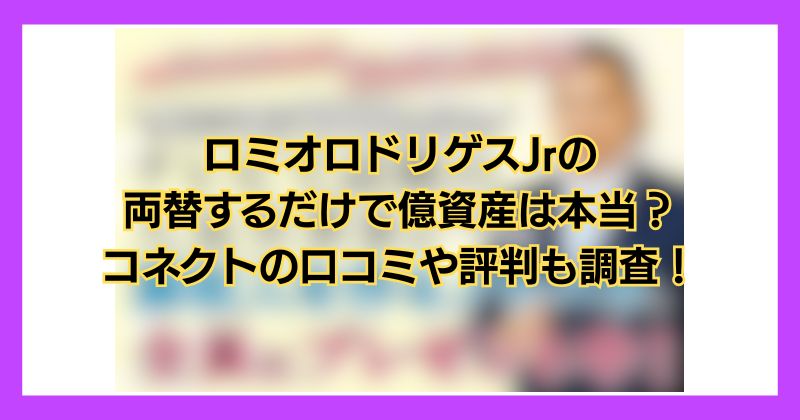 ロミオロドリゲスJrの両替するだけで億資産は本当？コネクトの口コミや評判も調査！