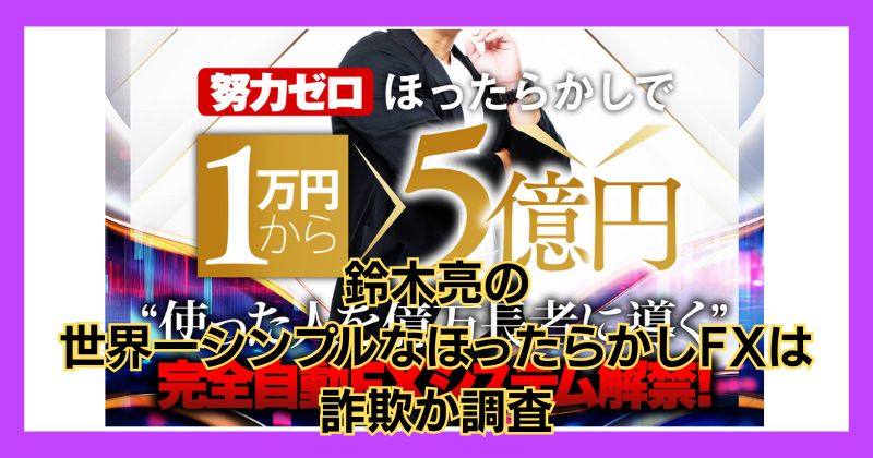 鈴木亮の世界一シンプルなほったらかしFXは詐欺？評判の悪い運営元に注意！